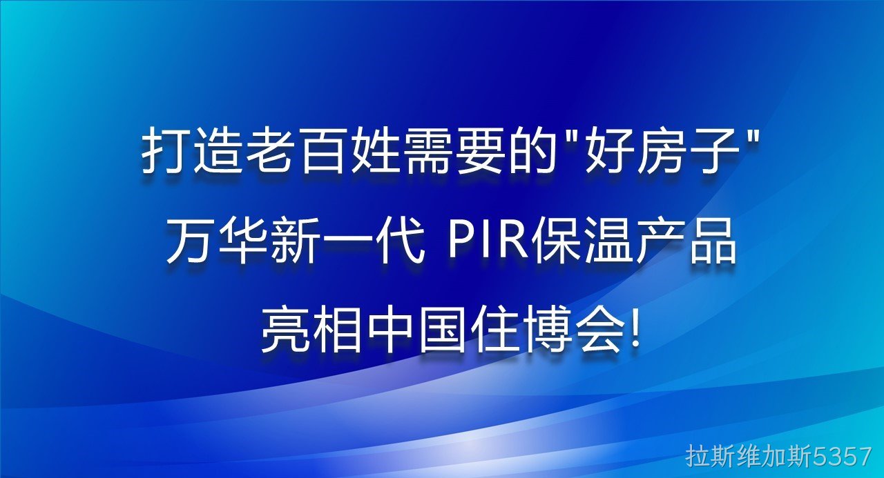 打造老百姓需要的“好房子”，拉斯维加斯5357新一代PIR保温产品亮相中国住博会！